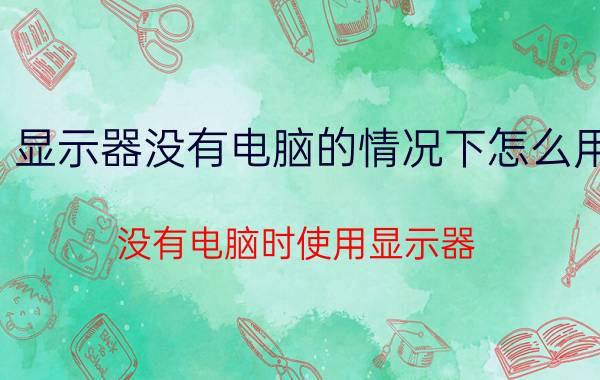 显示器没有电脑的情况下怎么用 没有电脑时使用显示器